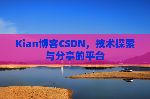 Kian博客CSDN，技术探索与分享的平台